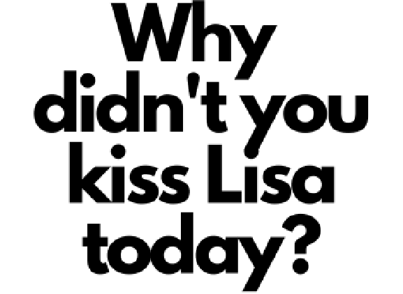 Why didn't you kiss Lisa today?