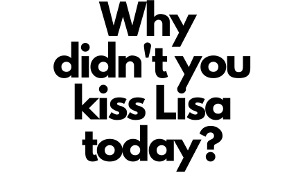 why didn't you kiss Lisa today